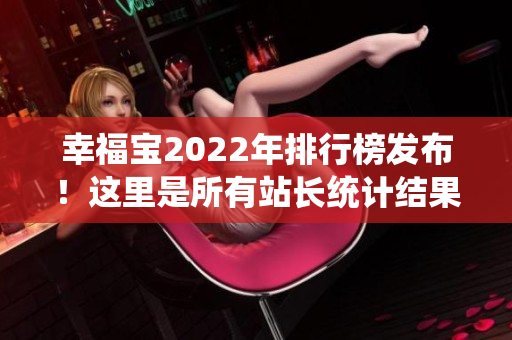 幸福宝2022年排行榜发布！这里是所有站长统计结果