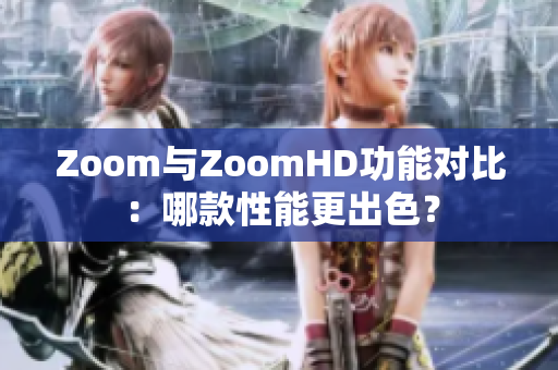 Zoom与ZoomHD功能对比：哪款性能更出色？