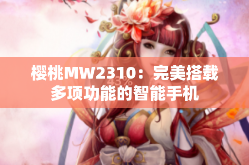 樱桃MW2310：完美搭载多项功能的智能手机