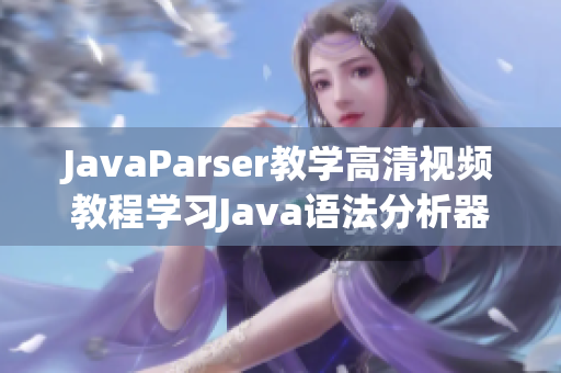 JavaParser教学高清视频教程学习Java语法分析器