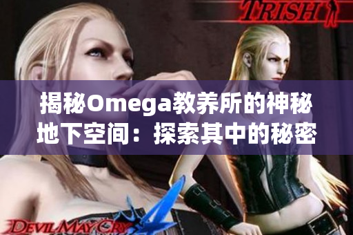 揭秘Omega教养所的神秘地下空间：探索其中的秘密与谜团