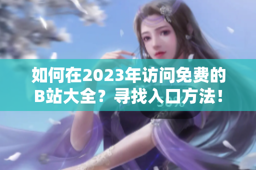 如何在2023年访问免费的B站大全？寻找入口方法！