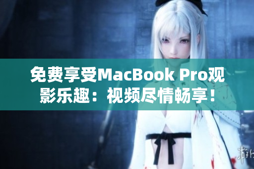 免费享受MacBook Pro观影乐趣：视频尽情畅享！