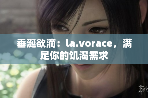 垂涎欲滴：la.vorace，满足你的饥渴需求