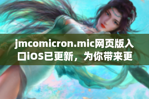 jmcomicron.mic网页版入口iOS已更新，为你带来更加精彩的阅读体验