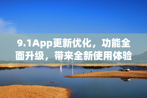 9.1App更新优化，功能全面升级，带来全新使用体验