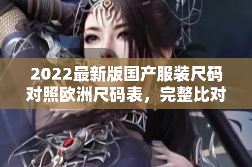 2022最新版国产服装尺码对照欧洲尺码表，完整比对详细解析