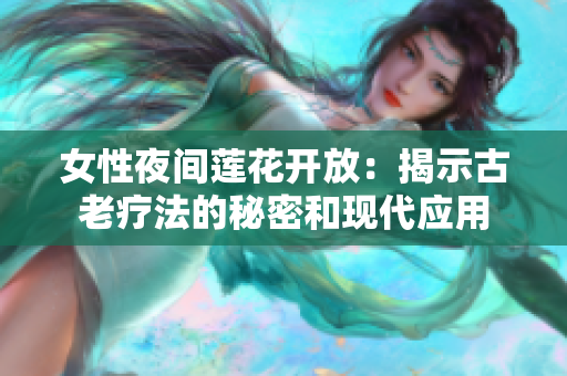 女性夜间莲花开放：揭示古老疗法的秘密和现代应用