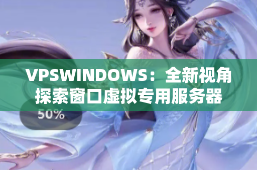 VPSWINDOWS：全新视角探索窗口虚拟专用服务器