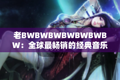 老BWBWBWBWBWBWBW：全球最畅销的经典音乐专辑的背后故事