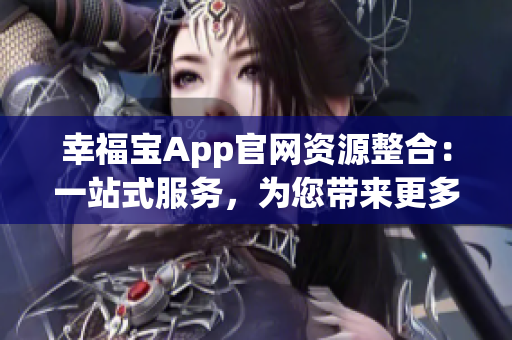 幸福宝App官网资源整合：一站式服务，为您带来更多快乐与便利