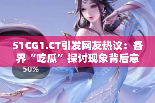 51CG1.CT引发网友热议：各界“吃瓜”探讨现象背后意义