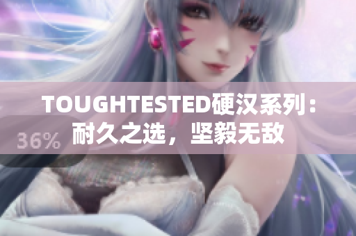 TOUGHTESTED硬汉系列：耐久之选，坚毅无敌