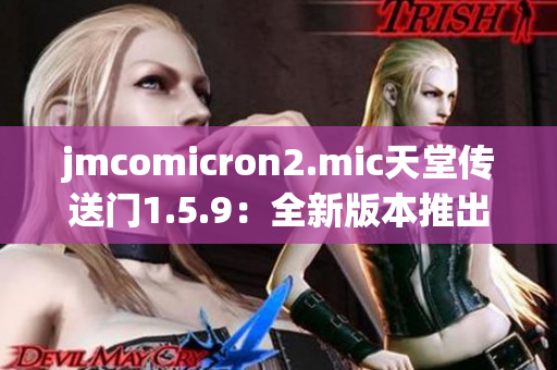 jmcomicron2.mic天堂传送门1.5.9：全新版本推出，探索未知奇境