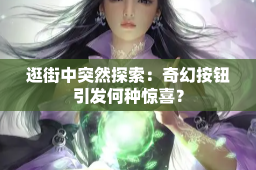 逛街中突然探索：奇幻按钮引发何种惊喜？