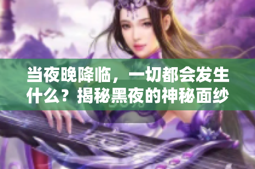 当夜晚降临，一切都会发生什么？揭秘黑夜的神秘面纱