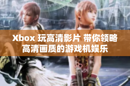 Xbox 玩高清影片 带你领略高清画质的游戏机娱乐