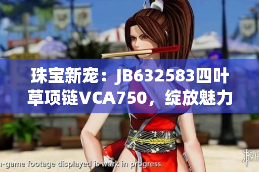 珠宝新宠：JB632583四叶草项链VCA750，绽放魅力光芒