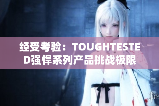 经受考验：TOUGHTESTED强悍系列产品挑战极限