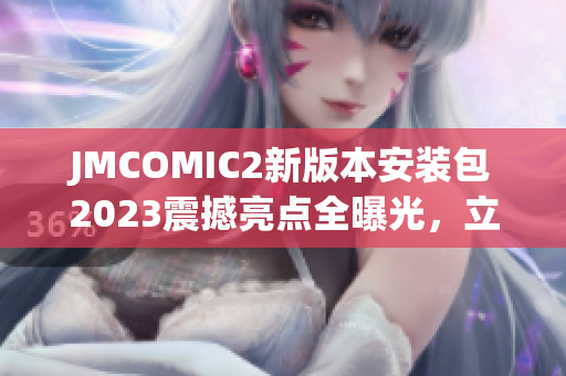 JMCOMIC2新版本安装包2023震撼亮点全曝光，立即了解吧