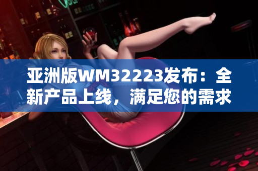 亚洲版WM32223发布：全新产品上线，满足您的需求