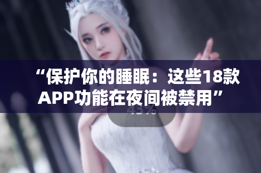 “保护你的睡眠：这些18款APP功能在夜间被禁用”