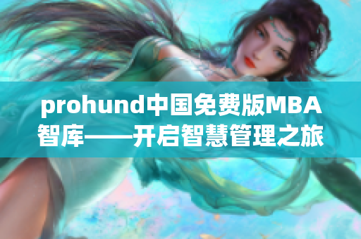 prohund中国免费版MBA智库——开启智慧管理之旅