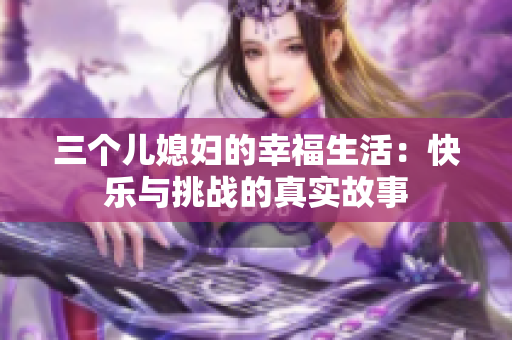 三个儿媳妇的幸福生活：快乐与挑战的真实故事