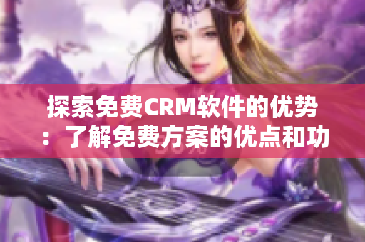 探索免费CRM软件的优势：了解免费方案的优点和功能