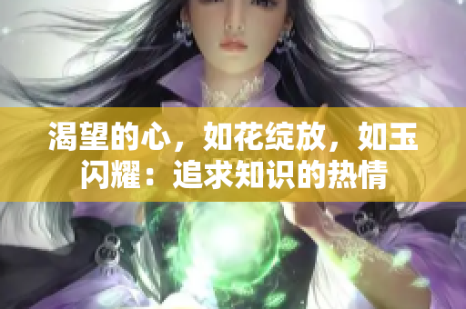 渴望的心，如花绽放，如玉闪耀：追求知识的热情