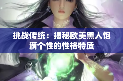 挑战传统：揭秘欧美黑人饱满个性的性格特质