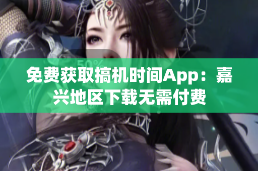 免费获取搞机时间App：嘉兴地区下载无需付费