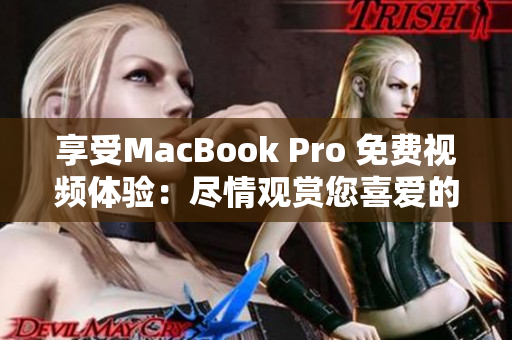 享受MacBook Pro 免费视频体验：尽情观赏您喜爱的内容