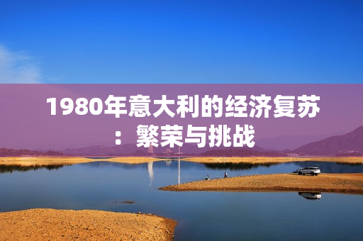 1980年意大利的经济复苏：繁荣与挑战