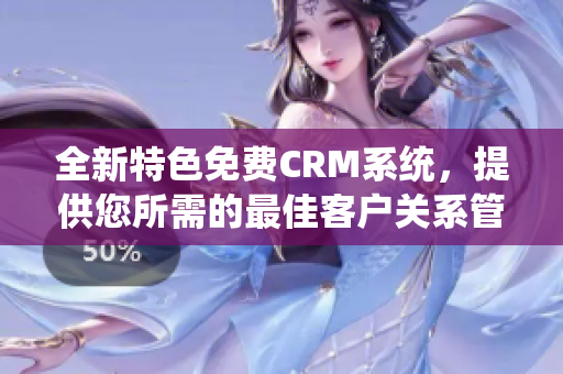 全新特色免费CRM系统，提供您所需的最佳客户关系管理解决方案