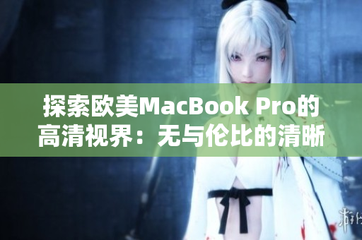 探索欧美MacBook Pro的高清视界：无与伦比的清晰度与细节展现