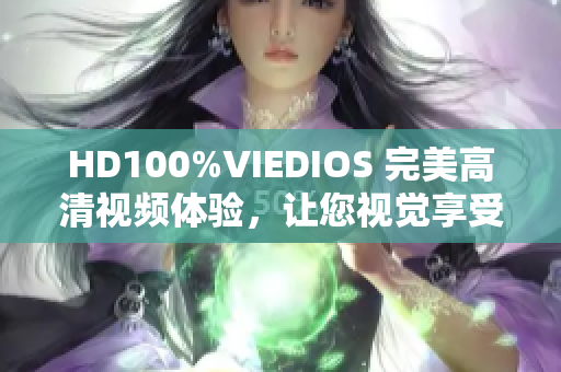 HD100%VIEDIOS 完美高清视频体验，让您视觉享受升级