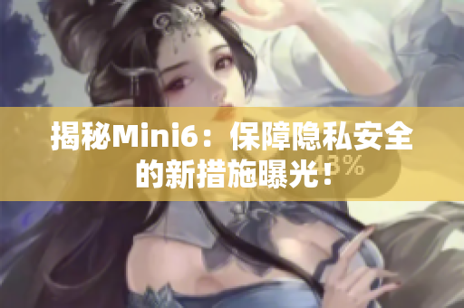 揭秘Mini6：保障隐私安全的新措施曝光！