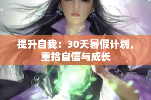 提升自我：30天暑假计划，重拾自信与成长