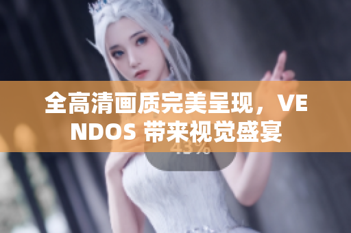 全高清画质完美呈现，VENDOS 带来视觉盛宴