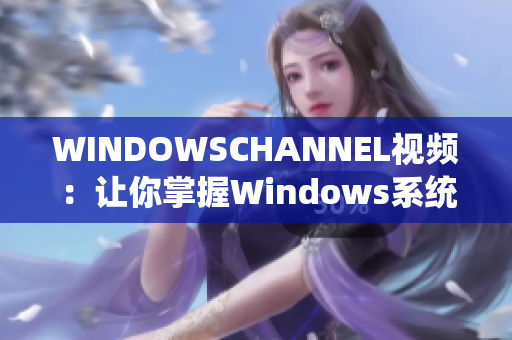 WINDOWSCHANNEL视频：让你掌握Windows系统的技巧和窍门