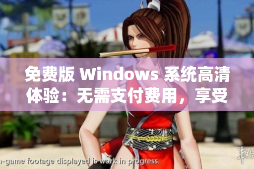 免费版 Windows 系统高清体验：无需支付费用，享受清晰画质