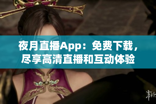 夜月直播App：免费下载，尽享高清直播和互动体验