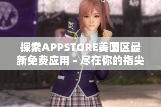 探索APPSTORE美国区最新免费应用 - 尽在你的指尖