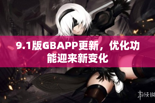 9.1版GBAPP更新，优化功能迎来新变化