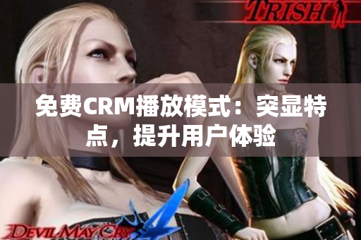 免费CRM播放模式：突显特点，提升用户体验