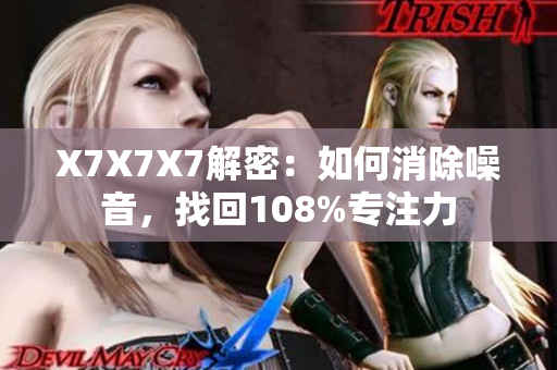 X7X7X7解密：如何消除噪音，找回108%专注力