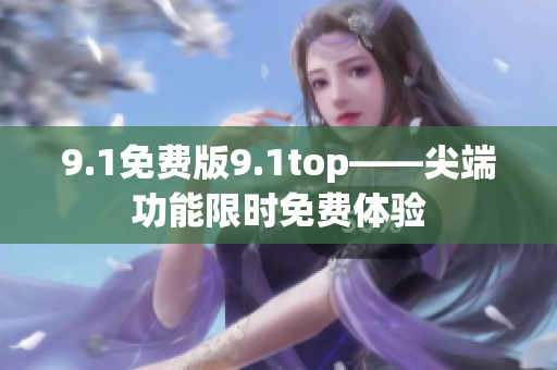 9.1免费版9.1top——尖端功能限时免费体验