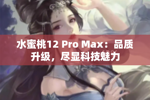 水蜜桃12 Pro Max：品质升级，尽显科技魅力