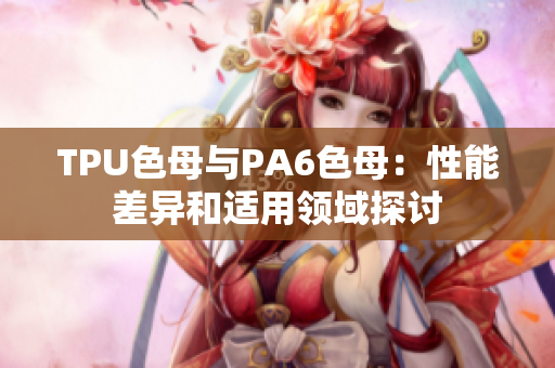 TPU色母与PA6色母：性能差异和适用领域探讨